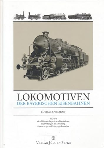 Lokomotiven der Bayerischen Eisenbahnen: Band 1: Geschichte der Bayerischen Eisenbahnen - Beschreibungen der Schnellzug-, Personenzug- und Güterzuglokomotiven