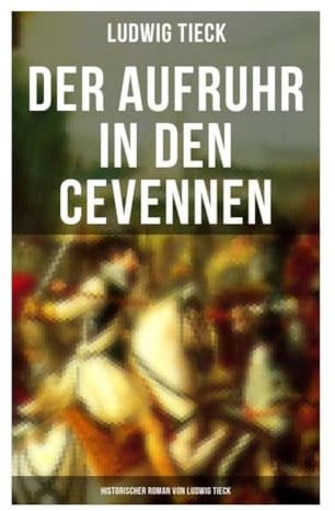 Der Aufruhr in den Cevennen: Historischer Roman von Ludwig Tieck: Camisardenkrieg, Hugenottenverfolgung und Gewissenskonflikt im Südfrankreich