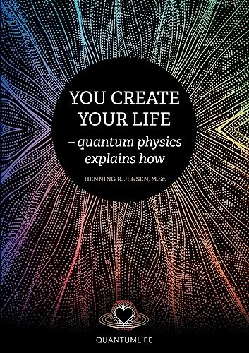 You Create Your Life: - quantum physics explains how