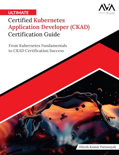 Ultimate Certified Kubernetes Application Developer (CKAD) Certification Guide: From Kubernetes Fundamentals to CKAD Certification Success (English Edition)