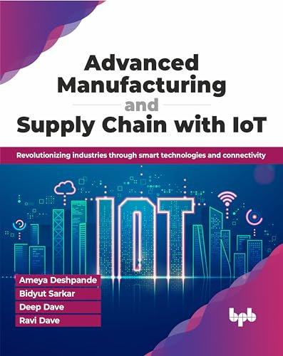 Advanced Manufacturing and Supply Chain with IoT: Revolutionizing industries through smart technologies and connectivity (English Edition)