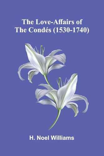 The love-affairs of the Condés (1530-1740)
