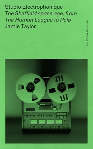 Studio Electrophonique: The Sheffield space age, from The Human League to Pulp (The British Pop Archive)