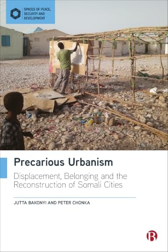 Precarious Urbanism: Displacement, Belonging and the Reconstruction of Somali Cities (Spaces of Peace, Security and Development)