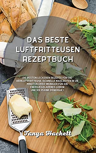 Das beste Luftfritteusen- Rezeptbuch: Die besten leckeren Rezepte für die Heißluftfritteuse, schnelle Mahlzeiten in 25 Minuten oder weniger für ein energiegeladenes Leben!