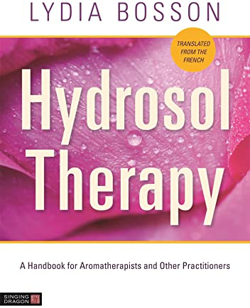 Hydrosol Therapy: A Handbook for Aromatherapists and Other Practitioners