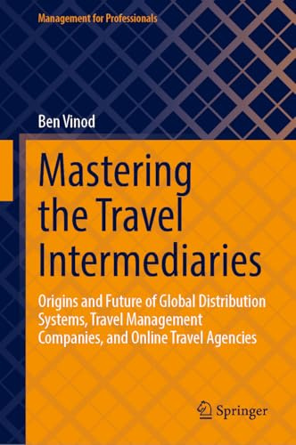 Mastering the Travel Intermediaries: Origins and Future of Global Distribution Systems, Travel Management Companies, and Online Travel Agencies (Management for Professionals)