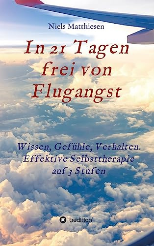 In 21 Tagen frei von Flugangst: Wissen, Gefühle, Verhalten. Effektive Selbsttherapie auf 3 Stufen
