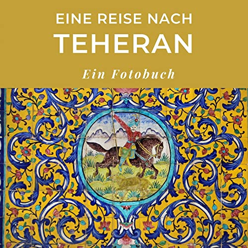 Eine Reise nach Teheran: Ein Fotobuch. Das perfekte Souvenir & Mitbringsel nach oder vor dem Urlaub. Statt Reiseführer, lieber diesen einzigartigen Bildband