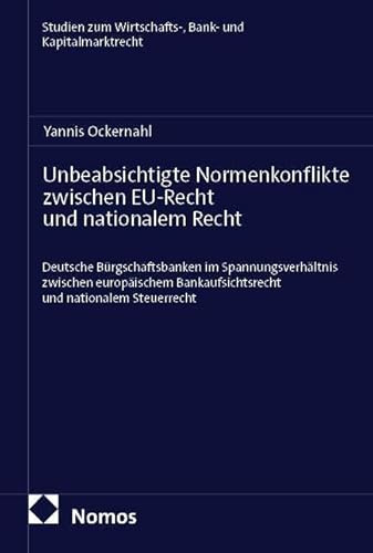 Unbeabsichtigte Normenkonflikte zwischen EU-Recht und nationalem Recht: Deutsche Bürgschaftsbanken im Spannungsverhältnis zwischen europäischem ... Wirtschafts-, Bank- und Kapitalmarktrecht)