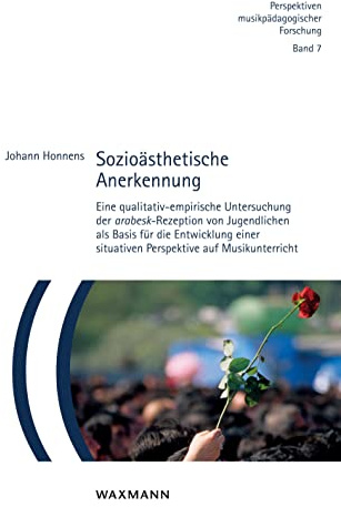 Sozioästhetische Anerkennung: Eine qualitativ-empirische Untersuchung der arabesk-Rezeption von Jugendlichen als Basis für die Entwicklung einer ... (Perspektiven musikpädagogischer Forschung)