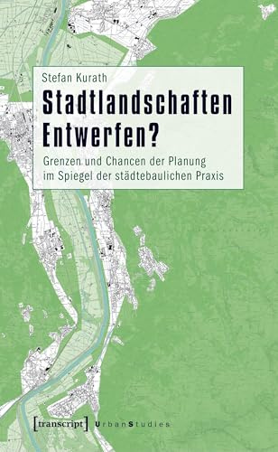 Stadtlandschaften Entwerfen?: Grenzen und Chancen der Planung im Spiegel der städtebaulichen Praxis (Urban Studies)