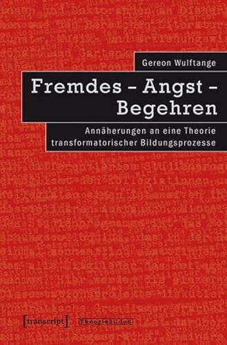 Fremdes - Angst - Begehren: Annäherungen an eine Theorie transformatorischer Bildungsprozesse (Theorie Bilden)
