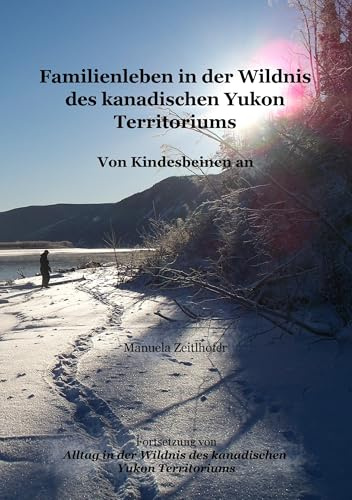 Familienleben in der Wildnis des kanadischen Yukon Territoriums: Von Kindesbeinen an (Alltag in der Wildnis des kanadischen Yukon Territoriums)