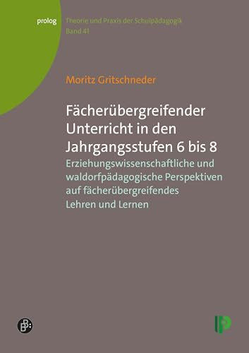 Fächerübergreifender Unterricht in den Jahrgangsstufen 6 bis 8: Erziehungswissenschaftliche und waldorfpädagogische Perspektiven auf ... – Theorie und Praxis der Schulpädagogik)