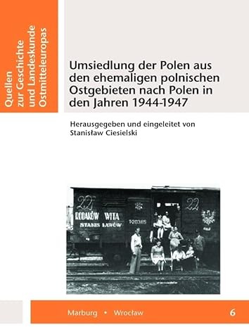 Umsiedlung der Polen aus den ehemaligen polnischen Ostgebieten nach Polen in den Jahren 1944-1947 (Quellen zur Geschichte und Landeskunde Ostmitteleuropas)