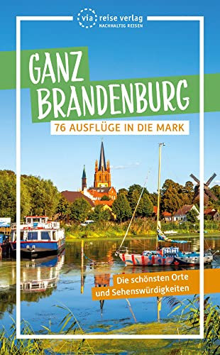Ganz Brandenburg: 76 Ausflüge in die Mark