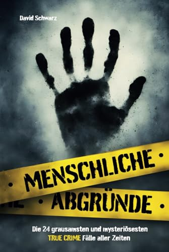 Menschliche Abgründe: Die 24 grausamsten und mysteriösesten True Crime Fälle aller Zeiten