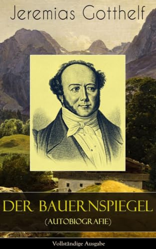 Der Bauernspiegel (Autobiografie): Lebensgeschichte des Jeremias Gotthelf von ihm selbst beschrieben