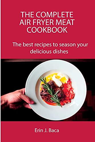 The Complete Air Fryer Meat Cookbook: The best recipes to season your delicious dishes