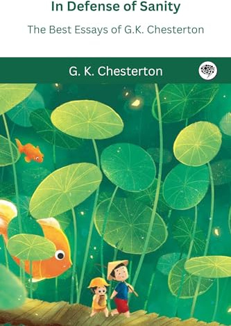 In Defense Of Sanity: The Best Essays of G.K. Chesterton