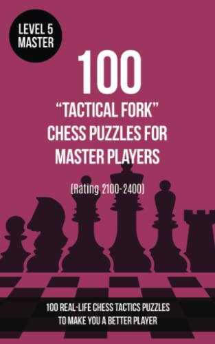 100 “Tactical Fork” Chess Puzzles for Master Players (Rating 2100-2400): 100 real-life chess tactics puzzles to make you a better player (Chess Puzzles, Strategy and Tactics - Tactical fork, Band 5)