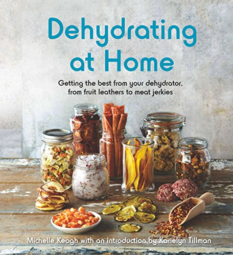 Dehydrating at Home: Getting the best from your dehydrator, from fruit leathers to meat jerkies