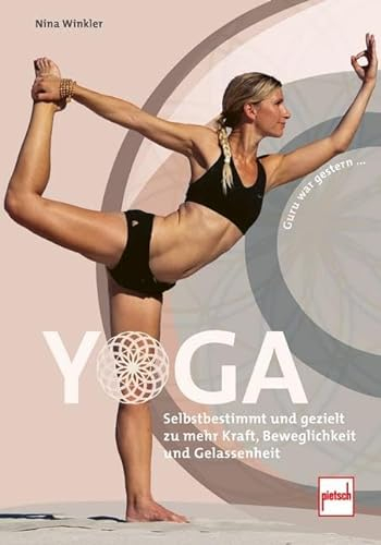 YOGA: Selbstbestimmt und gezielt zu mehr Kraft, Beweglichkeit und Gelassenheit