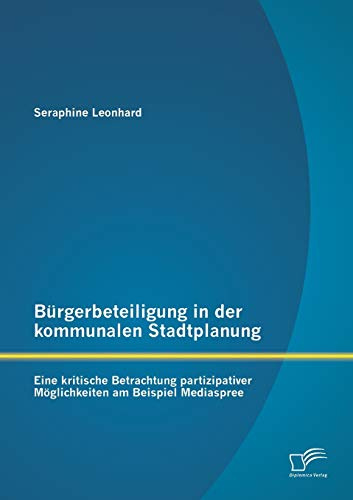 Bürgerbeteiligung in der kommunalen Stadtplanung: Eine kritische Betrachtung partizipativer Möglichkeiten am Beispiel Mediaspree