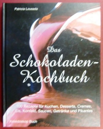 Das Schokoladen-Kochbuch: 100 Rezepte für Kuchen, Desserts, Cremes, Eis, Konfekt, Saucen, Getränke und Pikantes