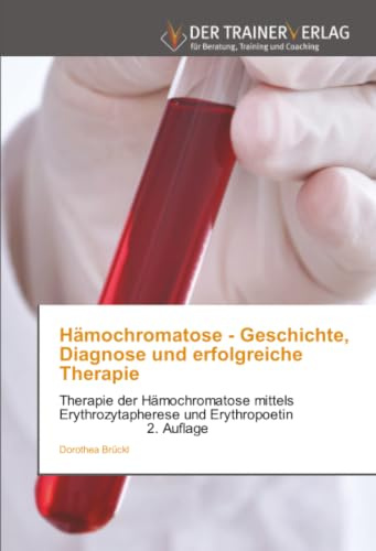 Hämochromatose - Geschichte, Diagnose und erfolgreiche Therapie: Therapie der Hämochromatose mittels Erythrozytapherese und Erythropoetin 2. Auflage