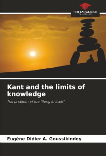 Kant and the limits of knowledge: The problem of the “thing in itself”