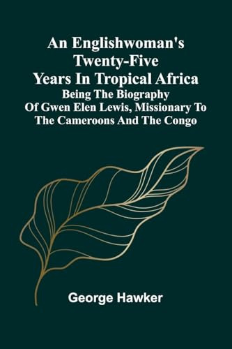 An Englishwoman'S Twenty-Five Years In Tropical Africa: Being The Biography Of Gwen Elen Lewis, Missionary To The Cameroons And The Congo