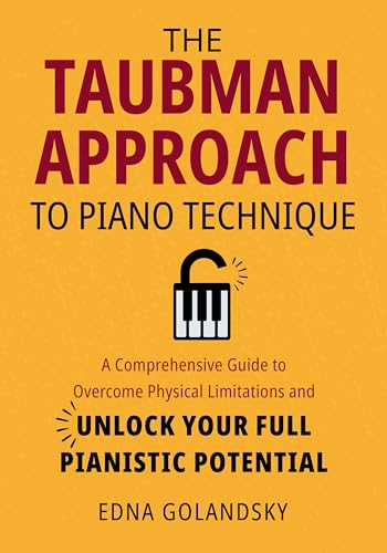 The Taubman Approach to Piano Technique: A Comprehensive Guide to Overcome Physical Limitations and Unlock Your Full Pianistic Potential