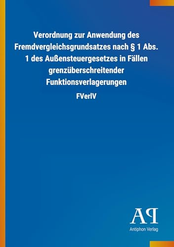 Verordnung zur Anwendung des Fremdvergleichsgrundsatzes nach § 1 Abs. 1 des Außensteuergesetzes in Fällen grenzüberschreitender Funktionsverlagerungen: FVerlV