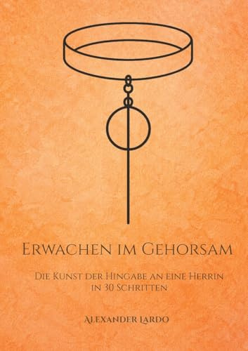 Erwachen im Gehorsam: Die Kunst der Hingabe an eine Herrin in 30 Schritten