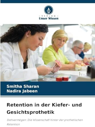 Retention in der Kiefer- und Gesichtsprothetik: Stehvermögen: Die Wissenschaft hinter der prothetischen Retention