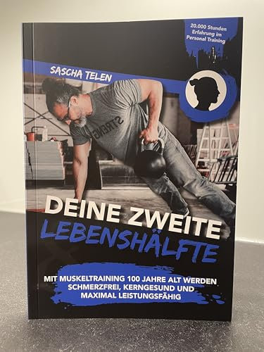 DEINE ZWEITE LEBENSHÄLFTE | Buch von Sascha Telen MIT MUSKELTRAINING 100 JAHRE ALT WERDEN SCHMERZFREI, KERNGESUND UND MAXIMAL LEISTUNGSFÄHIG