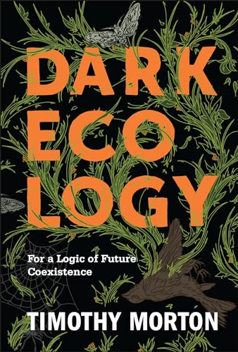Dark Ecology: For a Logic of Future Coexistence (The Wellek Library Lectures)