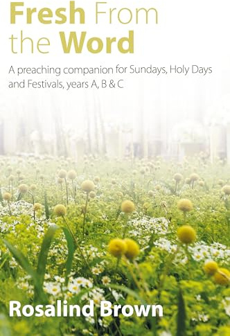 Fresh from the Word: A preaching companion for Sundays, Holy Days and Festivals, years A, B & C