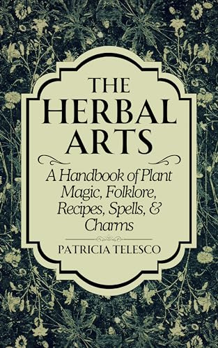 The Herbal Arts: A Handbook of Plant Magic, Folklore, Recipes, Spells, & Charms