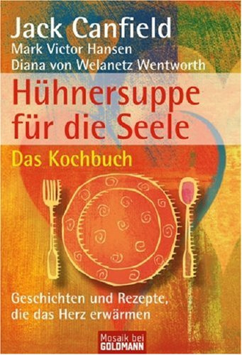 Hühnersuppe für die Seele Das Kochbuch: Geschichten und Rezepte, die das Herz erwärmen