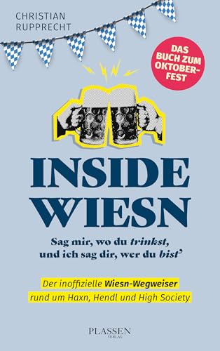 Inside Wiesn: Sag mir, wo du trinkst, und ich sag dir, wer du bist: Der inoffizielle Wiesn-Wegweiser rund um Haxn, Hendl und High Society