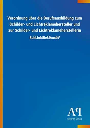 Verordnung über die Berufsausbildung zum Schilder- und Lichtreklamehersteller und zur Schilder- und Lichtreklameherstellerin: SchLichtReklAusbV