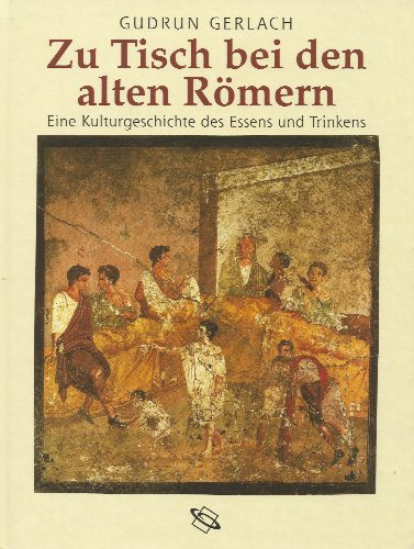 Zu Tisch bei den alten Römern: Eine Kulturgeschichte des Essens und Trinkens