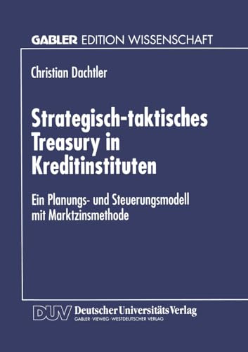Strategisch-taktisches Treasury in Kreditinstituten: Ein Planungs- Und Steuerungsmodell Mit Marktzinsmethode (German Edition)