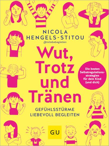 Wut, Trotz und Tränen: Gefühlsstürme liebevoll begleiten - Die besten Selbstregulationsstrategien für dein Kind (und dich)