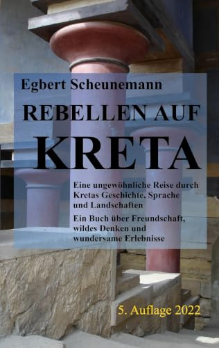 Rebellen auf Kreta: Eine ungewöhnliche Reise durch Kretas Geschichte, Sprache und Landschaften. Ein Buch über Freundschaft, wildes Denken und wundersame Erlebnisse