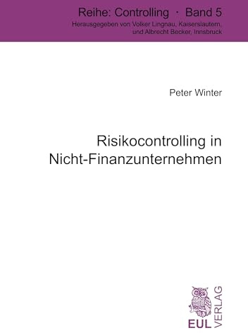 Risikocontrolling in Nicht-Finanzunternehmen: Entwicklung einer tragfähigen Risikocontrolling-Konzeption und Vorschlag zur Gestaltung einer Risikorechnung