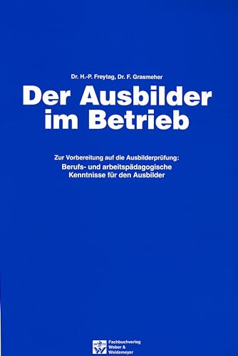 Der Ausbilder im Betrieb: Berufs- und arbeitspädagogische Kenntnisse für den Ausbilder